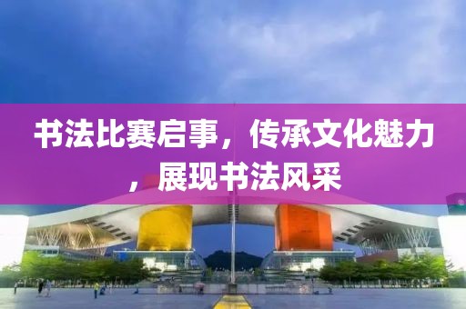 书法比赛启事，传承文化魅力，展现书法风采