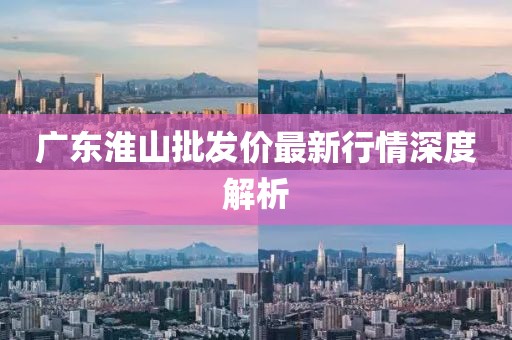 广东淮山批发价最新行情深度解析