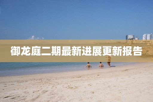 御龙庭二期最新进展更新报告