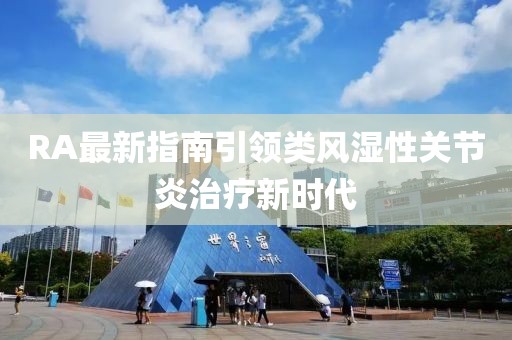 RA最新指南引领类风湿性关节炎治疗新时代