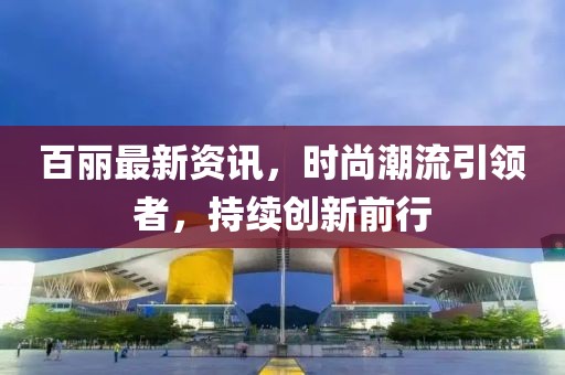 百丽最新资讯，时尚潮流引领者，持续创新前行