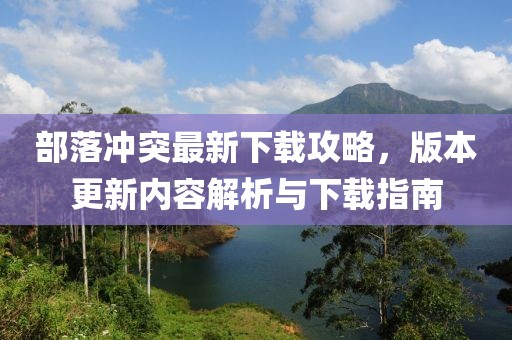 部落冲突最新下载攻略，版本更新内容解析与下载指南