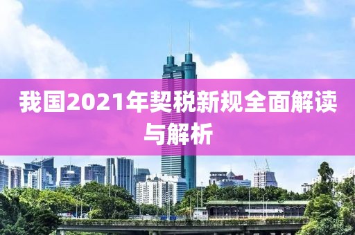 我国2021年契税新规全面解读与解析