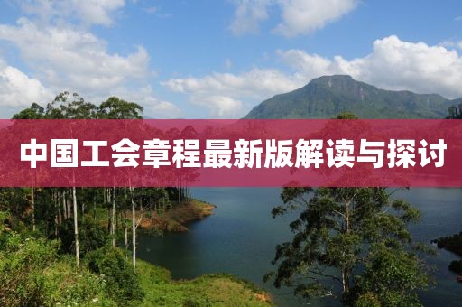 中国工会章程最新版解读与探讨