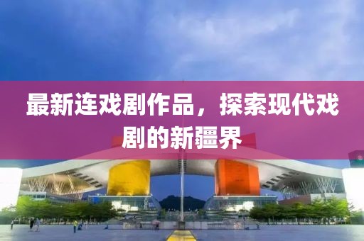 最新连戏剧作品，探索现代戏剧的新疆界