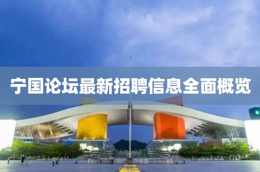 宁国论坛最新招聘信息全面概览