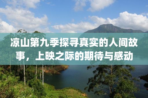 凉山第九季探寻真实的人间故事，上映之际的期待与感动