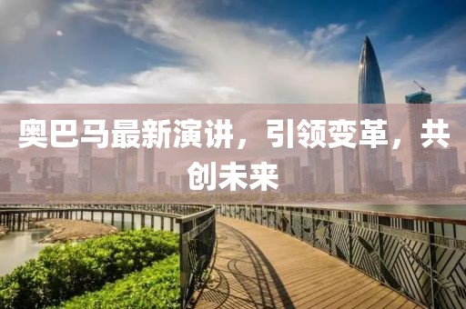奥巴马最新演讲，引领变革，共创未来