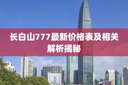 长白山777最新价格表及相关解析揭秘
