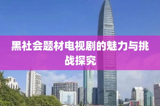 黑社会题材电视剧的魅力与挑战探究