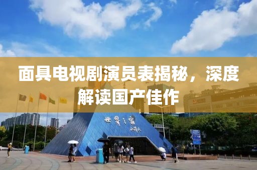 面具电视剧演员表揭秘，深度解读国产佳作