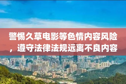 警惕久草电影等色情内容风险，遵守法律法规远离不良内容