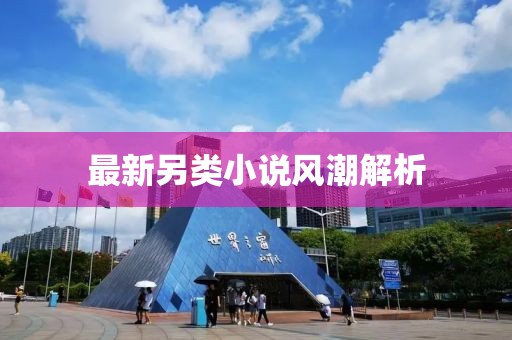 最新另类小说风潮解析