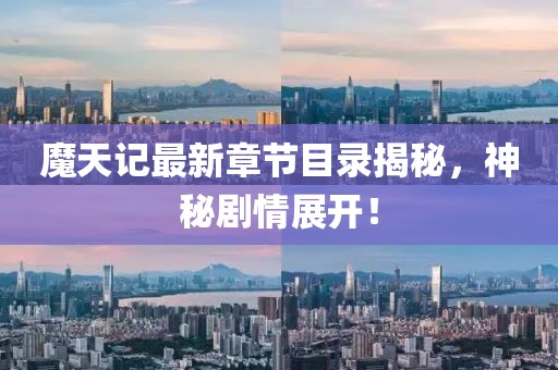 魔天记最新章节目录揭秘，神秘剧情展开！