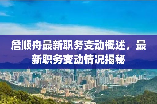 詹顺舟最新职务变动概述，最新职务变动情况揭秘