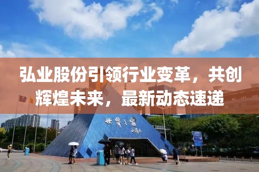 弘业股份引领行业变革，共创辉煌未来，最新动态速递
