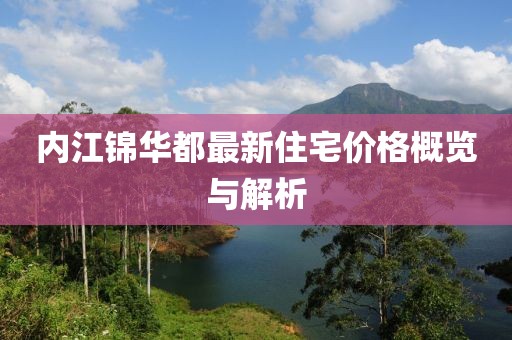 内江锦华都最新住宅价格概览与解析