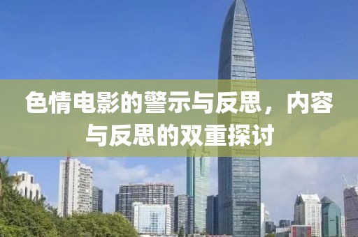 色情电影的警示与反思，内容与反思的双重探讨