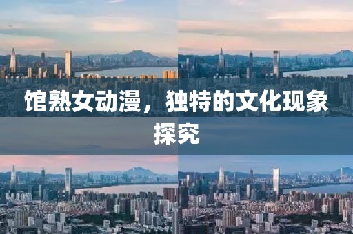 馆熟女动漫，独特的文化现象探究