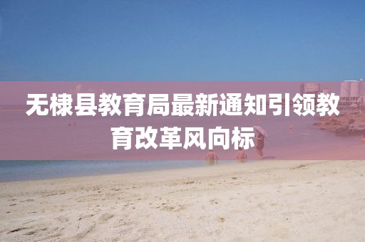 无棣县教育局最新通知引领教育改革风向标