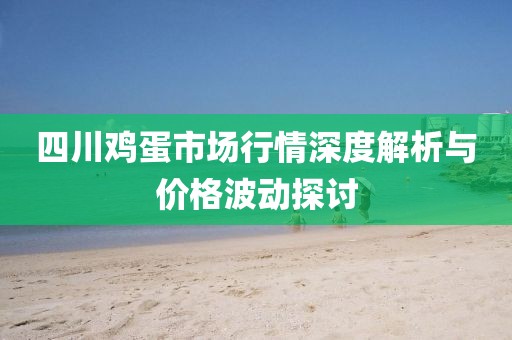 四川鸡蛋市场行情深度解析与价格波动探讨