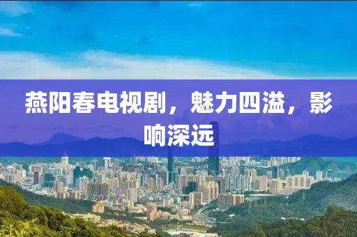 燕阳春电视剧，魅力四溢，影响深远