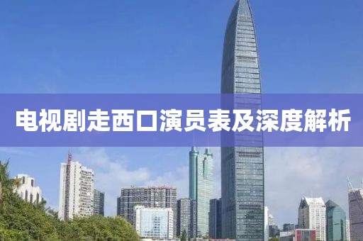 电视剧走西口演员表及深度解析