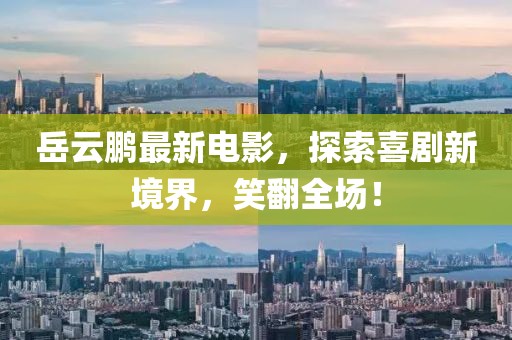 岳云鹏最新电影，探索喜剧新境界，笑翻全场！