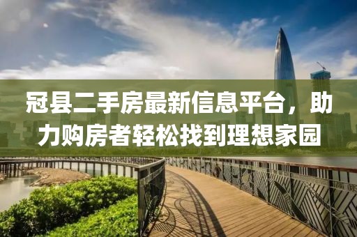 冠县二手房最新信息平台，助力购房者轻松找到理想家园