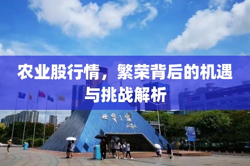 农业股行情，繁荣背后的机遇与挑战解析