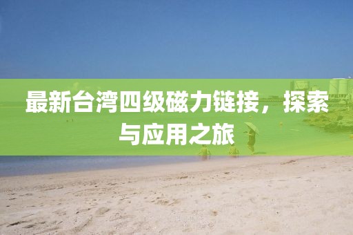 最新台湾四级磁力链接，探索与应用之旅