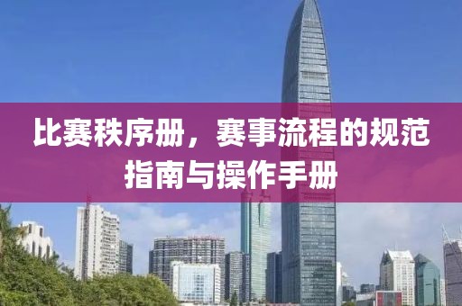 比赛秩序册，赛事流程的规范指南与操作手册