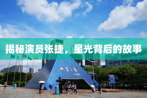 揭秘演员张捷，星光背后的故事