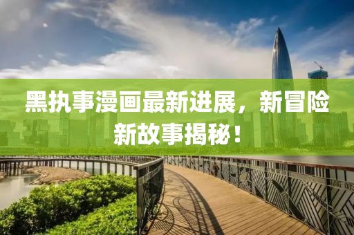 黑执事漫画最新进展，新冒险新故事揭秘！