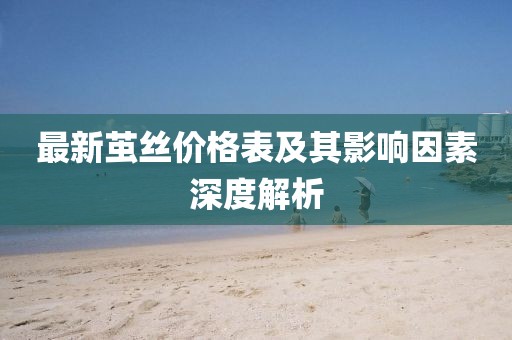 最新茧丝价格表及其影响因素深度解析