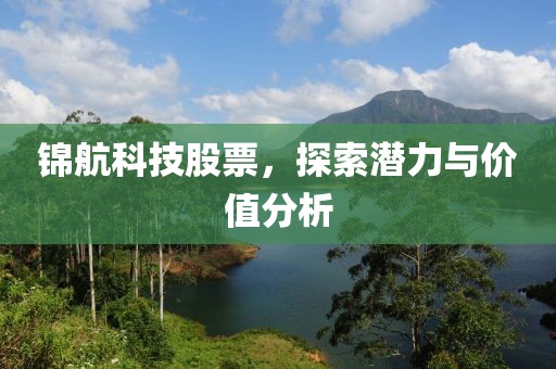 锦航科技股票，探索潜力与价值分析