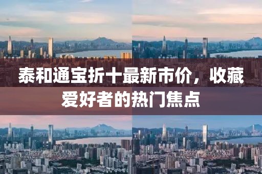 泰和通宝折十最新市价，收藏爱好者的热门焦点