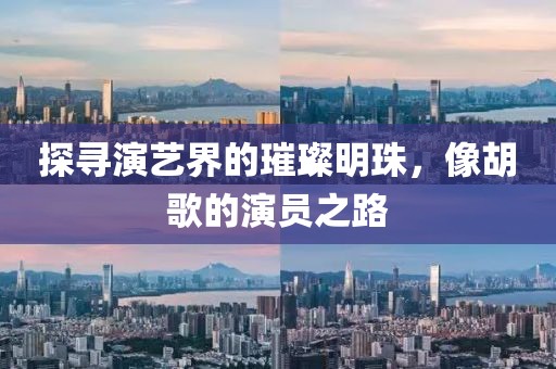 探寻演艺界的璀璨明珠，像胡歌的演员之路