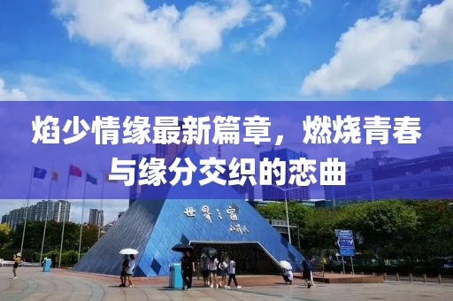 焰少情缘最新篇章，燃烧青春与缘分交织的恋曲