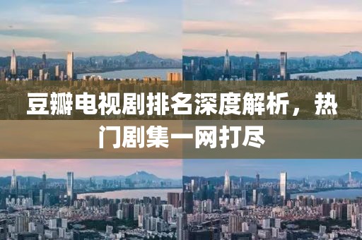 豆瓣电视剧排名深度解析，热门剧集一网打尽