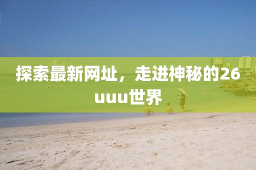 探索最新网址，走进神秘的26uuu世界