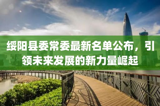 绥阳县委常委最新名单公布，引领未来发展的新力量崛起