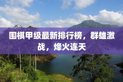 围棋甲级最新排行榜，群雄激战，烽火连天