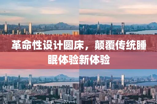 革命性设计圆床，颠覆传统睡眠体验新体验