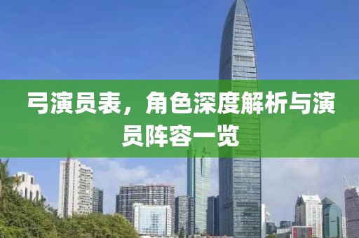 弓演员表，角色深度解析与演员阵容一览