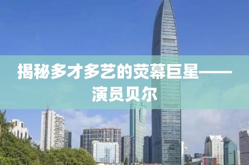 揭秘多才多艺的荧幕巨星——演员贝尔
