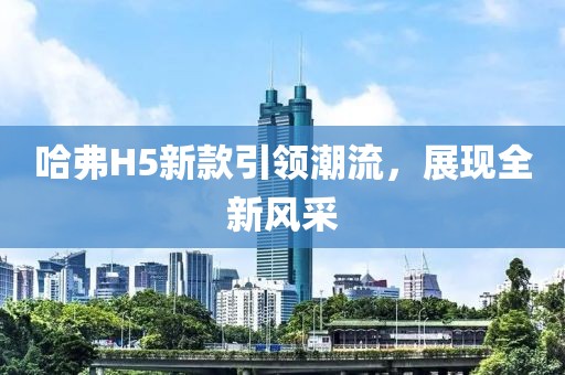 哈弗H5新款引领潮流，展现全新风采