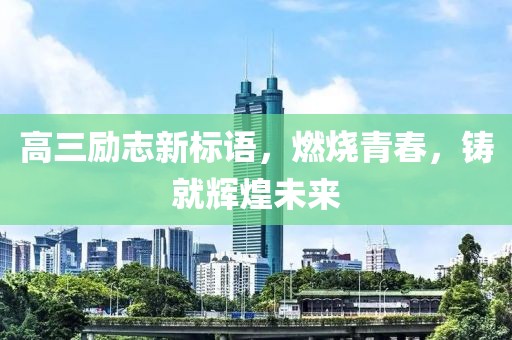 高三励志新标语，燃烧青春，铸就辉煌未来