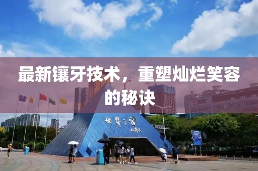 最新镶牙技术，重塑灿烂笑容的秘诀