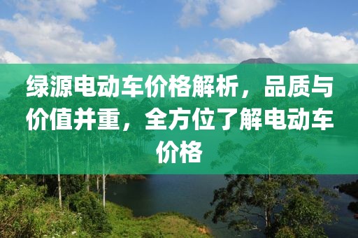 绿源电动车价格解析，品质与价值并重，全方位了解电动车价格